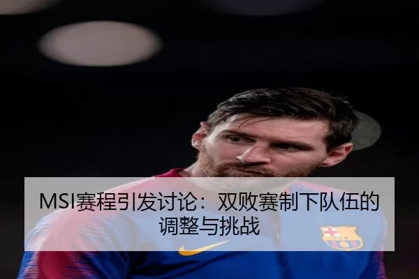 MSI赛程引发讨论：双败赛制下队伍的调整与挑战