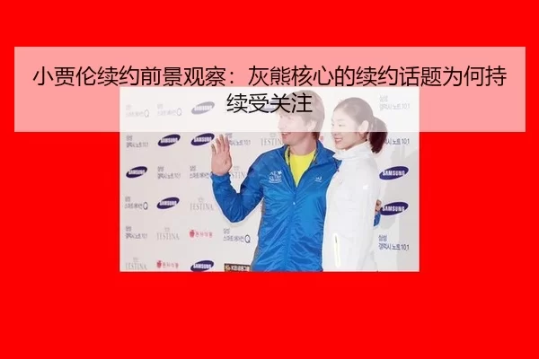小贾伦续约前景观察：灰熊核心的续约话题为何持续受关注